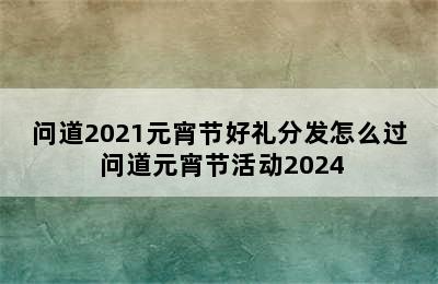 问道2021元宵节好礼分发怎么过 问道元宵节活动2024